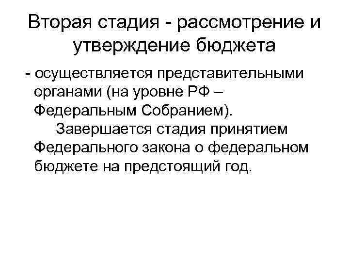 Вторая стадия - рассмотрение и утверждение бюджета - осуществляется представительными органами (на уровне РФ