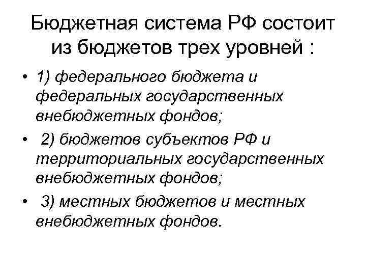 Бюджетная система РФ состоит из бюджетов трех уровней : • 1) федерального бюджета и