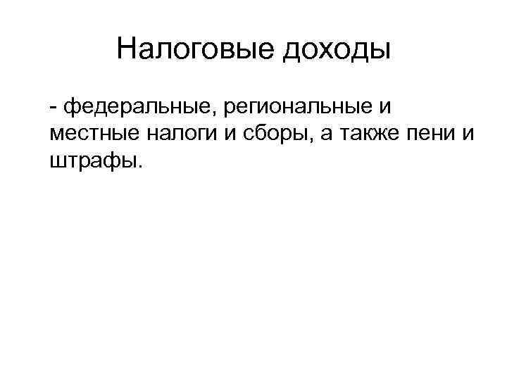Налоговые доходы - федеральные, региональные и местные налоги и сборы, а также пени и