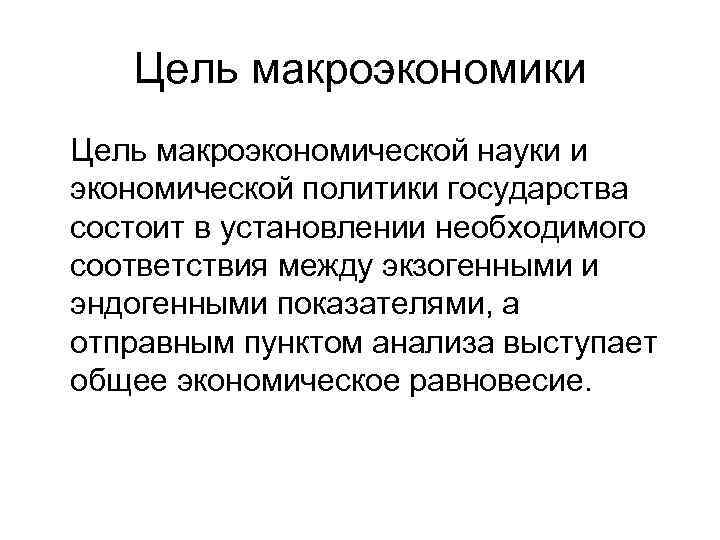 Цель макроэкономики Цель макроэкономической науки и экономической политики государства состоит в установлении необходимого соответствия