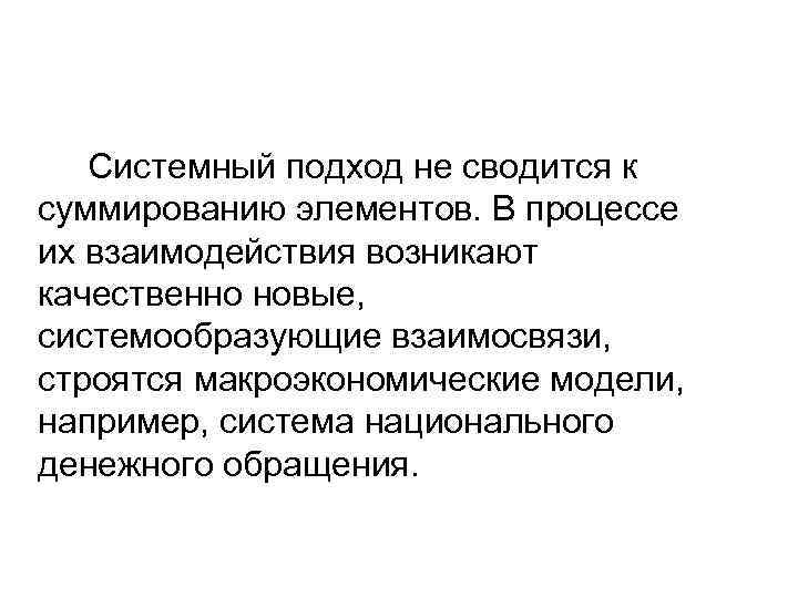 Системный подход не сводится к суммированию элементов. В процессе их взаимодействия возникают качественно новые,