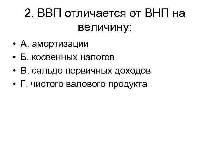 2. ВВП отличается от ВНП на величину: • • А. амортизации Б. косвенных налогов