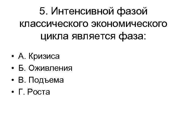 5. Интенсивной фазой классического экономического цикла является фаза: • • А. Кризиса Б. Оживления