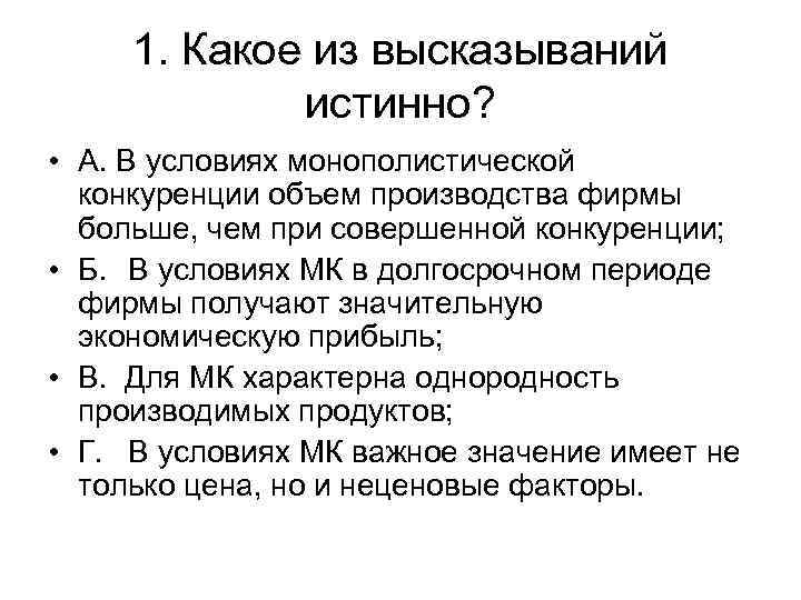 1. Какое из высказываний истинно? • А. В условиях монополистической конкуренции объем производства фирмы