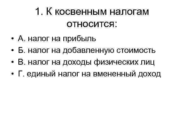 1. К косвенным налогам относится: • • А. налог на прибыль Б. налог на