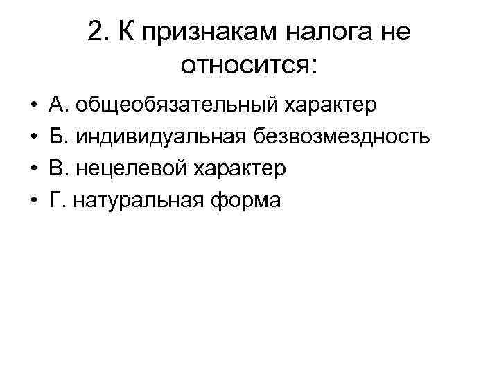 2. К признакам налога не относится: • • А. общеобязательный характер Б. индивидуальная безвозмездность