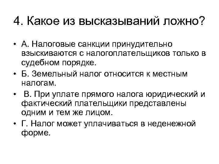 4. Какое из высказываний ложно? • А. Налоговые санкции принудительно взыскиваются с налогоплательщиков только