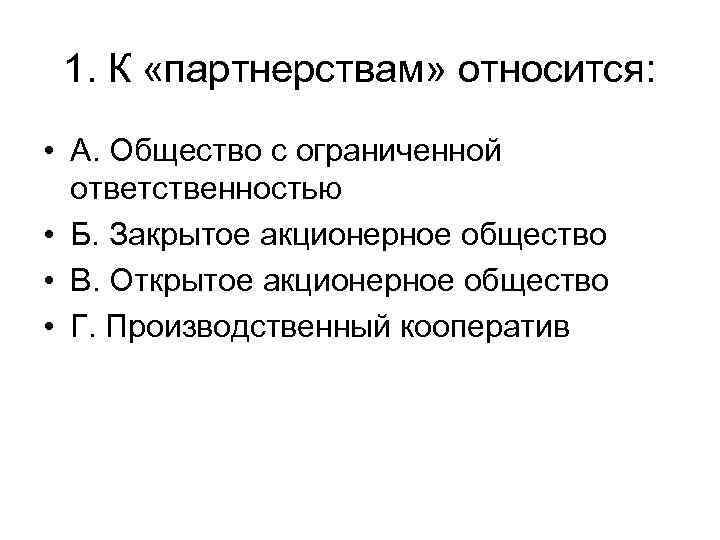 1. К «партнерствам» относится: • А. Общество с ограниченной ответственностью • Б. Закрытое акционерное