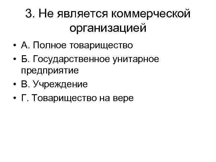 3. Не является коммерческой организацией • А. Полное товарищество • Б. Государственное унитарное предприятие