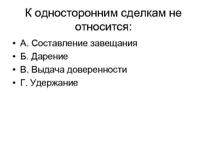 К односторонним сделкам не относится: • • А. Составление завещания Б. Дарение В. Выдача