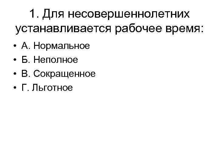 1. Для несовершеннолетних устанавливается рабочее время: • • А. Нормальное Б. Неполное В. Сокращенное