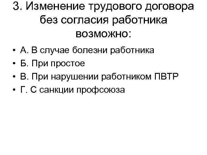 3. Изменение трудового договора без согласия работника возможно: • • А. В случае болезни