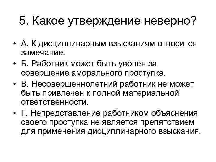 5. Какое утверждение неверно? • А. К дисциплинарным взысканиям относится замечание. • Б. Работник