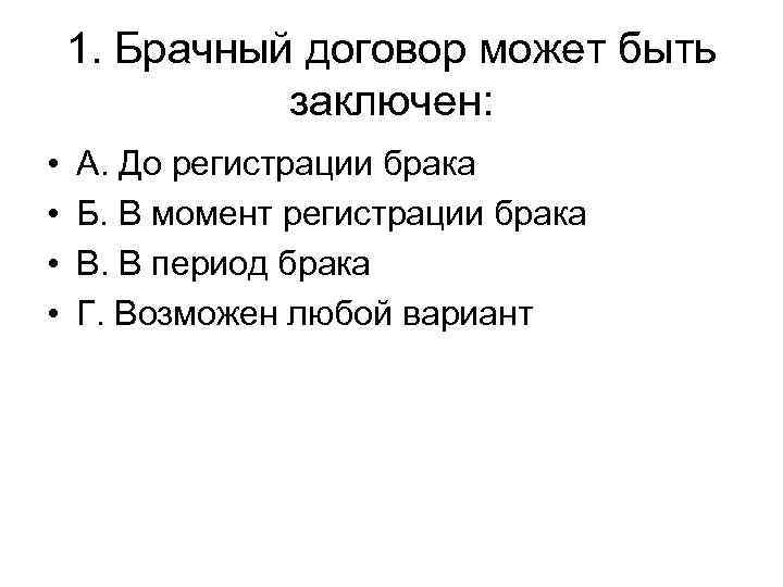 1. Брачный договор может быть заключен: • • А. До регистрации брака Б. В