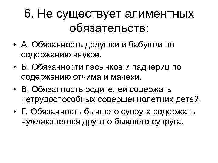 6. Не существует алиментных обязательств: • А. Обязанность дедушки и бабушки по содержанию внуков.