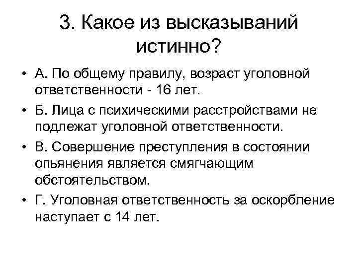 3. Какое из высказываний истинно? • А. По общему правилу, возраст уголовной ответственности -