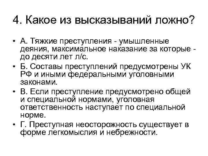 4. Какое из высказываний ложно? • А. Тяжкие преступления - умышленные деяния, максимальное наказание