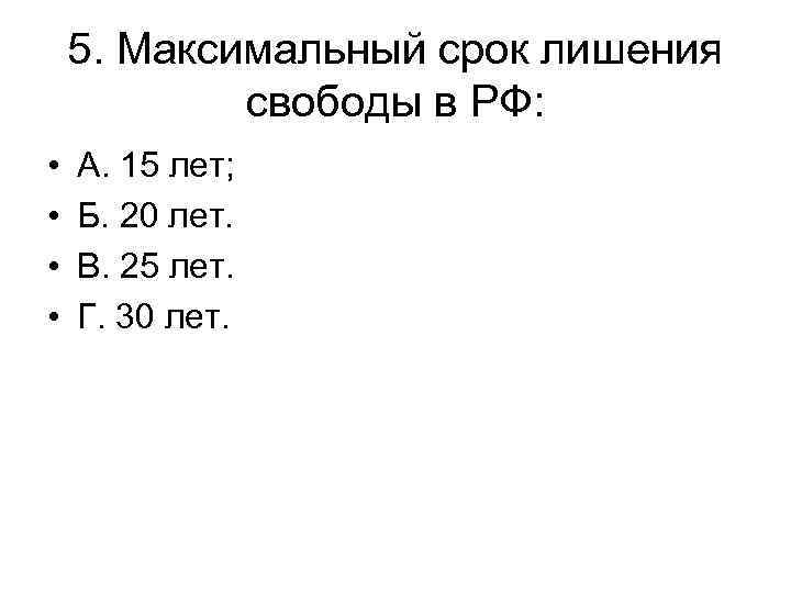 5. Максимальный срок лишения свободы в РФ: • • А. 15 лет; Б. 20