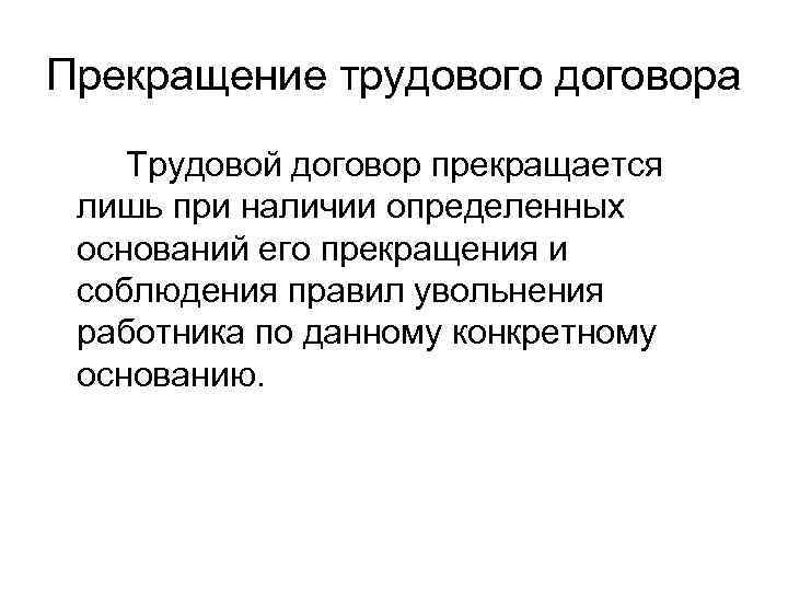 Прекращение трудового договора Трудовой договор прекращается лишь при наличии определенных оснований его прекращения и