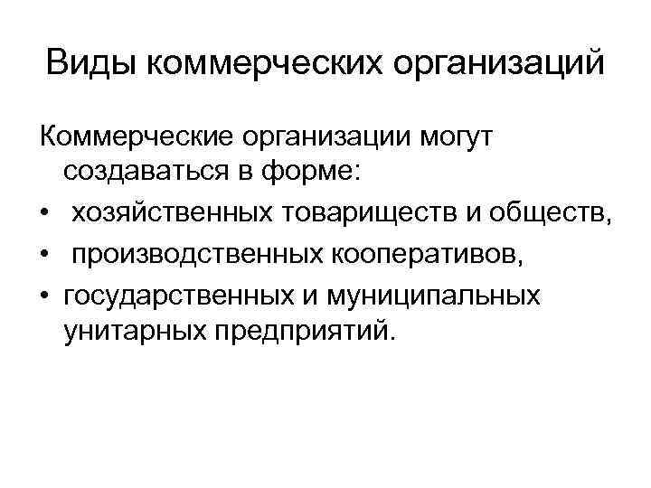 Виды коммерческих организаций Коммерческие организации могут создаваться в форме: • хозяйственных товариществ и обществ,