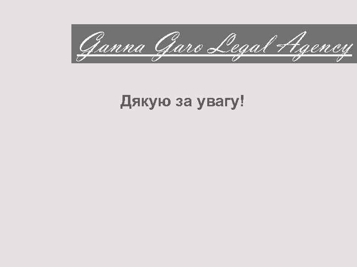 Ganna Garo Legal Agency Дякую за увагу! 