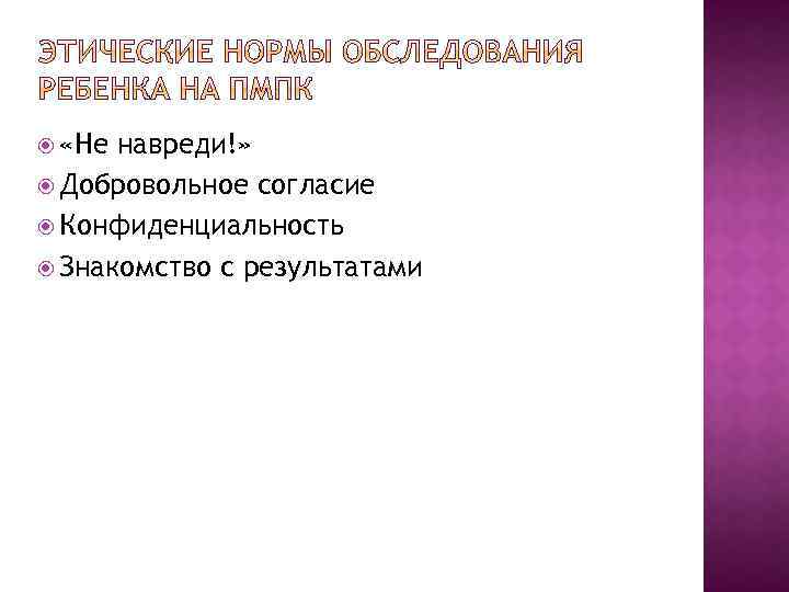  «Не навреди!» Добровольное согласие Конфиденциальность Знакомство с результатами 