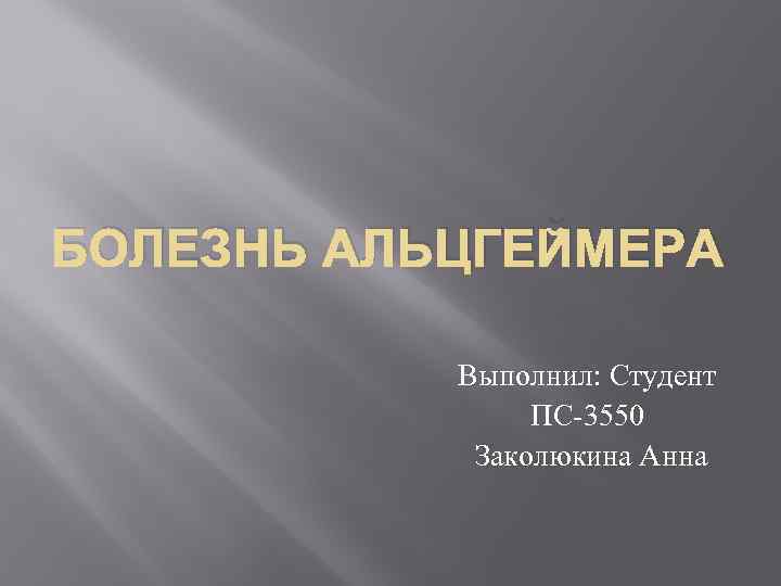 БОЛЕЗНЬ АЛЬЦГЕЙМЕРА Выполнил: Студент ПС-3550 Заколюкина Анна 