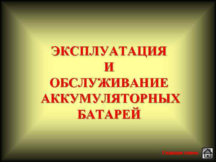 ЭКСПЛУАТАЦИЯ И ОБСЛУЖИВАНИЕ АККУМУЛЯТОРНЫХ БАТАРЕЙ Главное меню 
