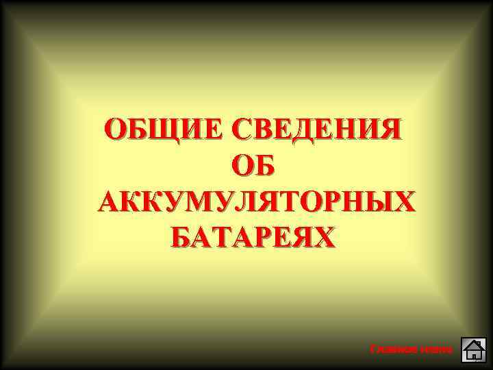 ОБЩИЕ СВЕДЕНИЯ ОБ АККУМУЛЯТОРНЫХ БАТАРЕЯХ Главное меню 