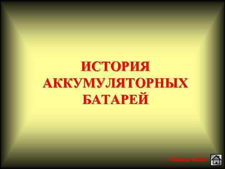 ИСТОРИЯ АККУМУЛЯТОРНЫХ БАТАРЕЙ Главное меню 