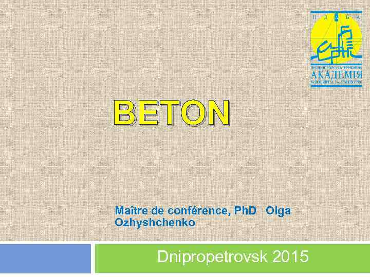 BETON Maître de conférence, Ph. D Olga Ozhyshchenko Dnipropetrovsk 2015 