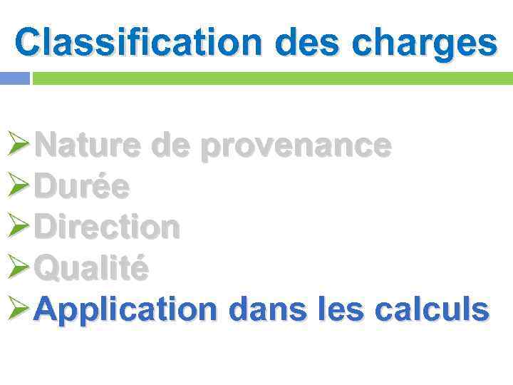 Classification des charges ØNature de provenance ØDurée ØDirection ØQualité ØApplication dans les calculs 