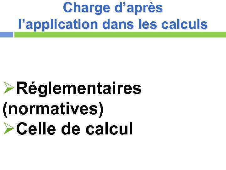 Charge d’après l’application dans les calculs ØRéglementaires (normatives) ØCelle de calcul 