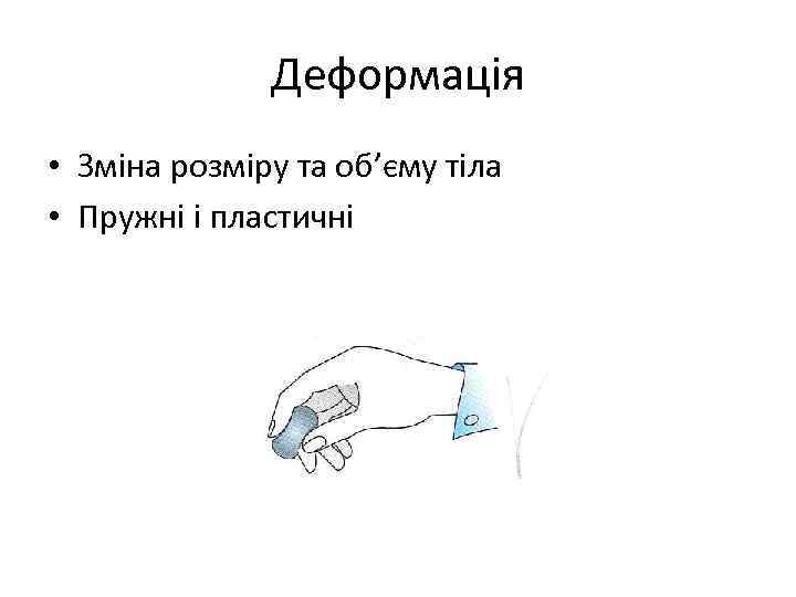 Деформація • Зміна розміру та об’єму тіла • Пружні і пластичні 