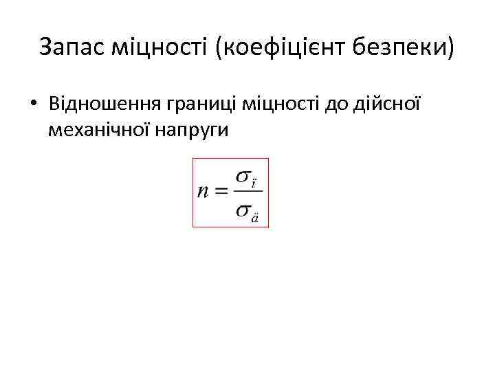 Запас міцності (коефіцієнт безпеки) • Відношення границі міцності до дійсної механічної напруги 