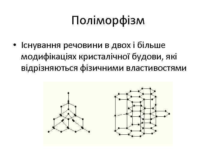 Поліморфізм • Існування речовини в двох і більше модифікаціях кристалічної будови, які відрізняються фізичними