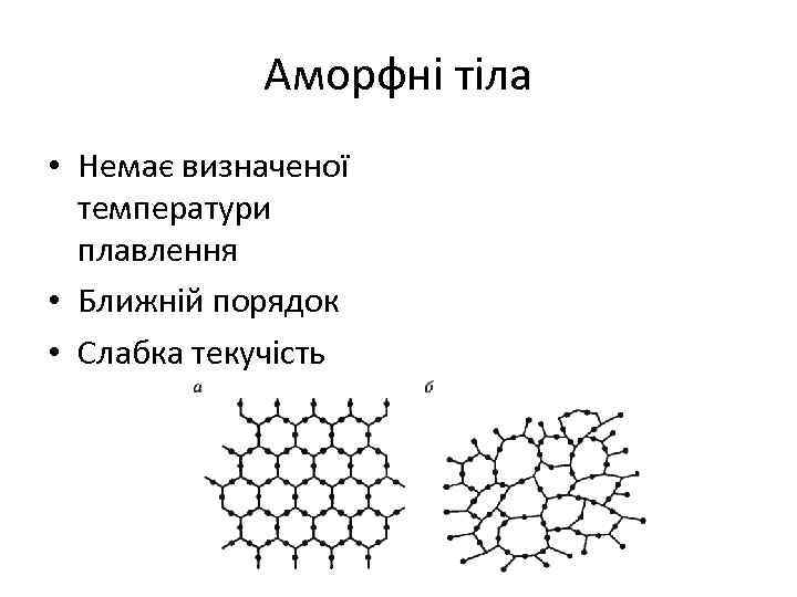 Аморфні тіла • Немає визначеної температури плавлення • Ближній порядок • Слабка текучість 