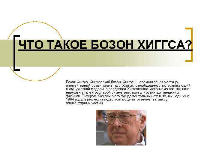  ЧТО ТАКОЕ БОЗОН ХИГГСА? Бозон Хиггса, Хиггсовский бозон, Хиггсон – элементарная частица, элементарный