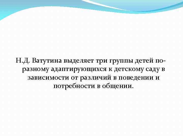 Н. Д. Ватутина выделяет три группы детей поразному адаптирующихся к детскому саду в зависимости