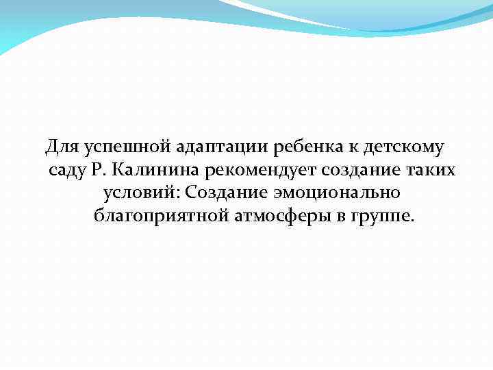 Для успешной адаптации ребенка к детскому саду Р. Калинина рекомендует создание таких условий: Создание