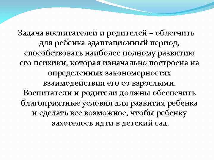 Задача воспитателей и родителей – облегчить для ребенка адаптационный период, способствовать наиболее полному развитию