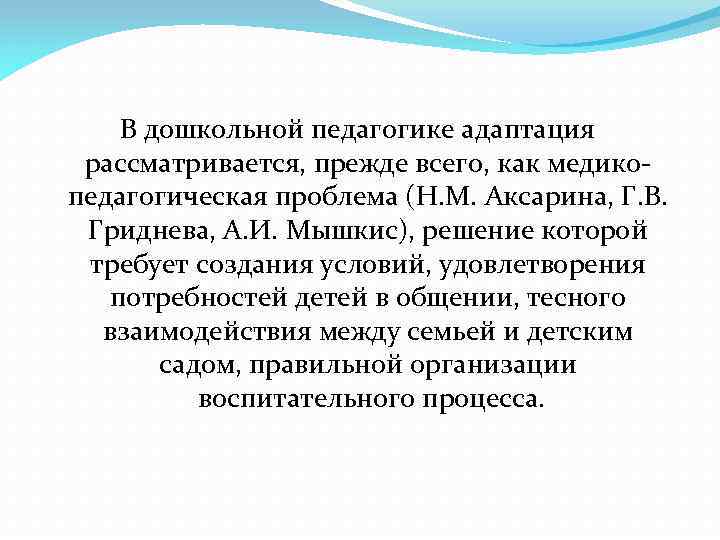 В дошкольной педагогике адаптация рассматривается, прежде всего, как медикопедагогическая проблема (Н. М. Аксарина, Г.