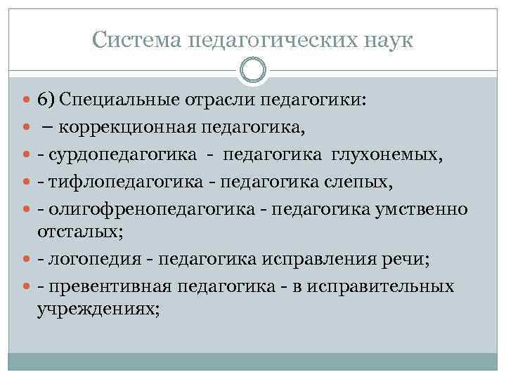 Система педагогических наук 6) Специальные отрасли педагогики: – коррекционная педагогика, сурдопедагогика глухонемых, тифлопедагогика слепых,