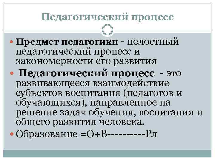 Педагогический процесс Предмет педагогики целостный педагогический процесс и закономерности его развития Педагогический процесс это