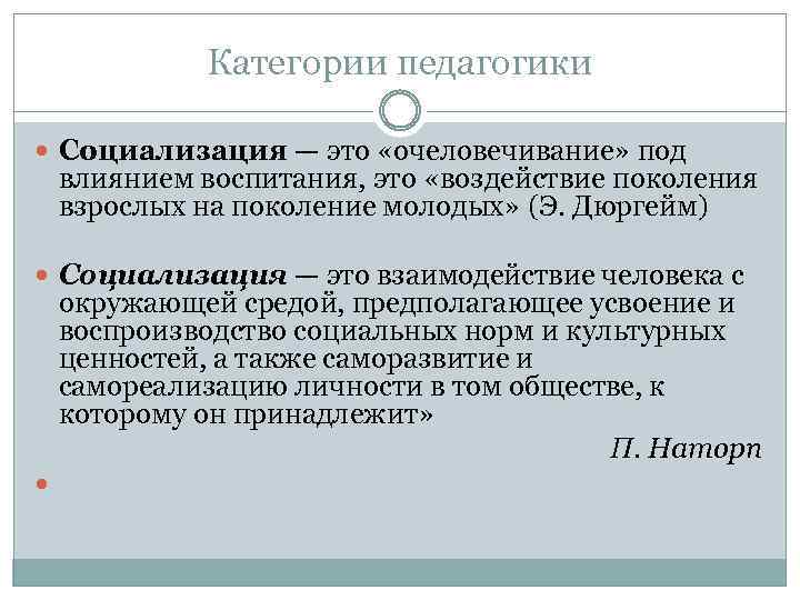 Категории педагогики Социализация — это «очеловечивание» под влиянием воспитания, это «воздействие поколения взрослых на