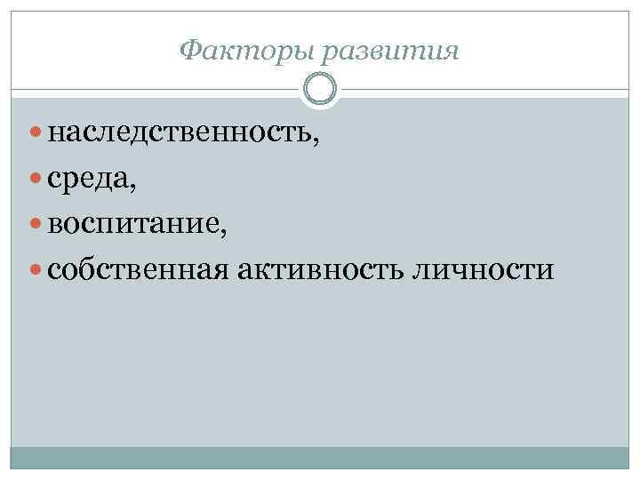 Факторы развития наследственность, среда, воспитание, собственная активность личности 