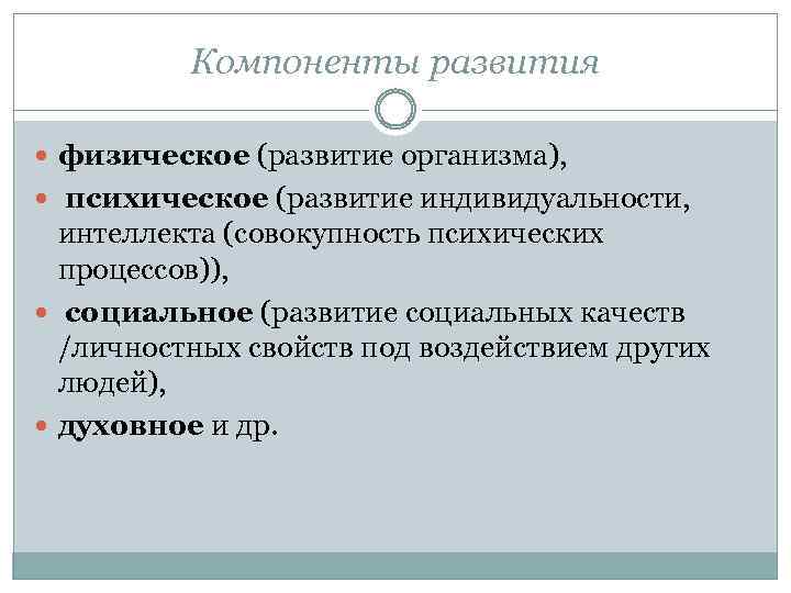 Компоненты развития физическое (развитие организма), психическое (развитие индивидуальности, интеллекта (совокупность психических процессов)), социальное (развитие