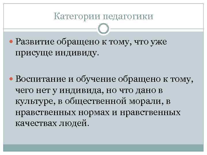 Категории педагогики Развитие обращено к тому, что уже присуще индивиду. Воспитание и обучение обращено