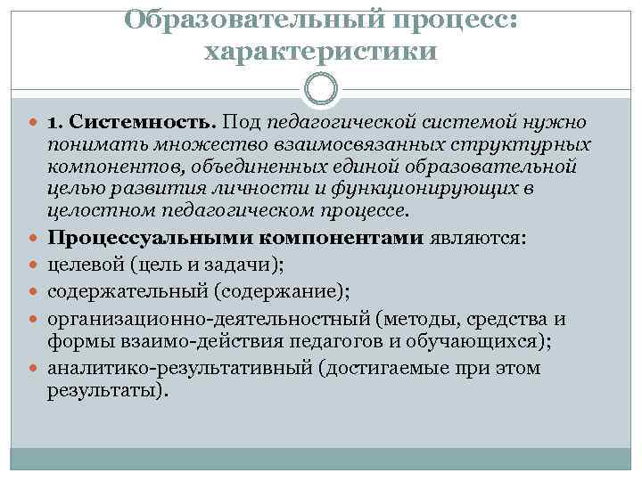 Образовательный процесс: характеристики 1. Системность. Под педагогической системой нужно понимать множество взаимосвязанных структурных компонентов,