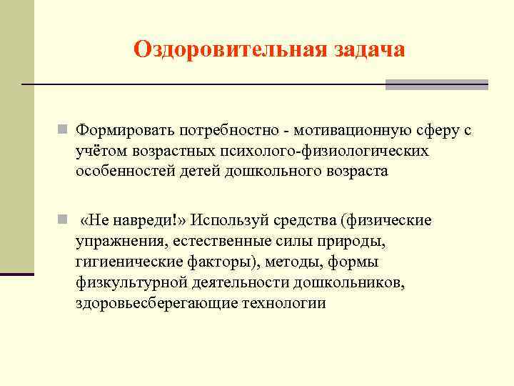 Оздоровительная задача n Формировать потребностно - мотивационную сферу с учётом возрастных психолого-физиологических особенностей детей
